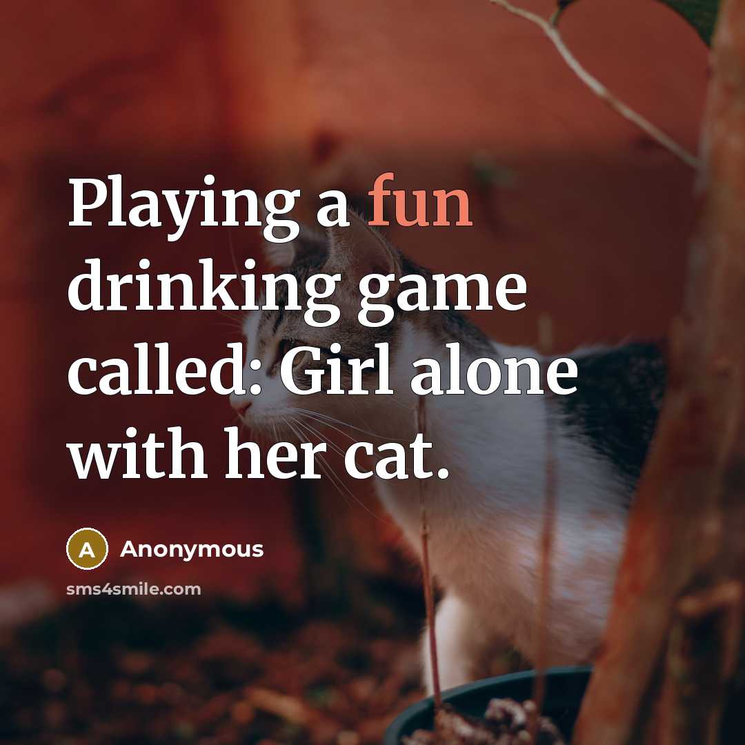 “Playing a fun drinking game called: Girl alone with her cat.” quote by Anonymous