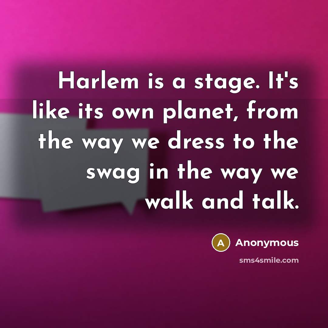 “Harlem is a stage. It's like its own planet, from the way we dress to the swag in the way we walk and talk.” quote by Anonymous