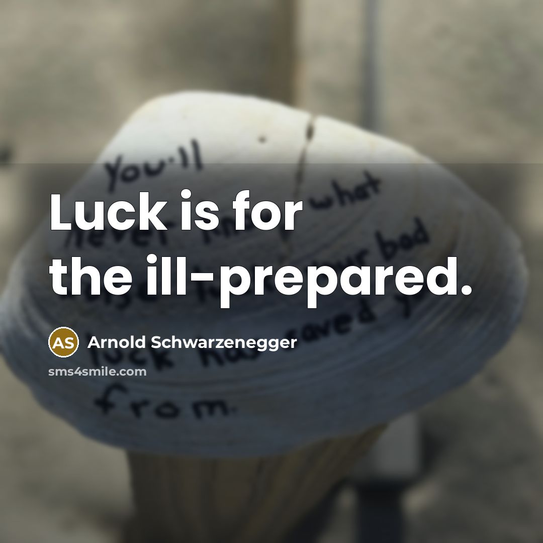 “Luck is for the ill-prepared.” quote by Arnold Schwarzenegger