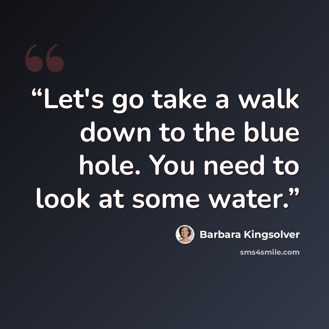 “Let's go take a walk down to the blue hole. You need to look at some water.” quote by Barbara Kingsolver