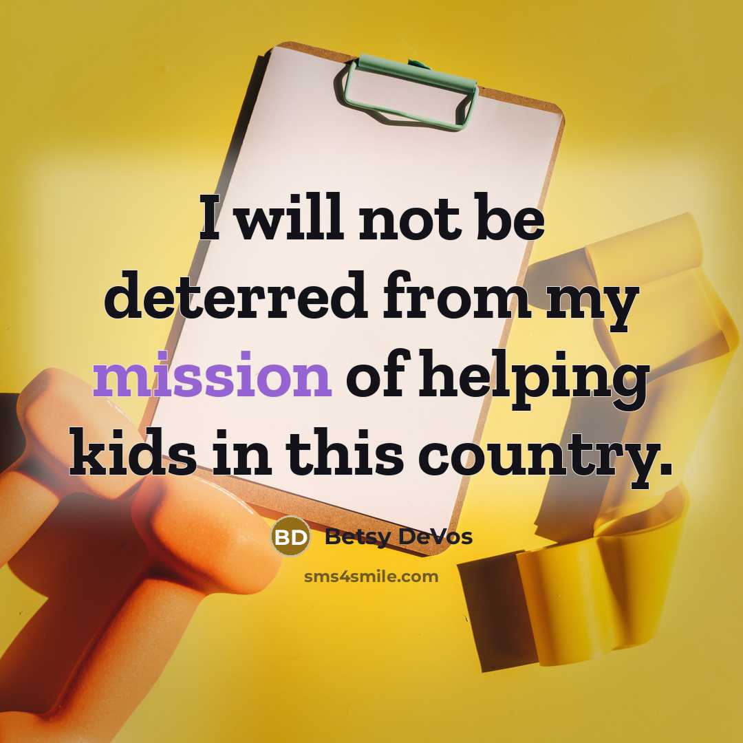 “I will not be deterred from my mission of helping kids in this country.” quote by Betsy DeVos
