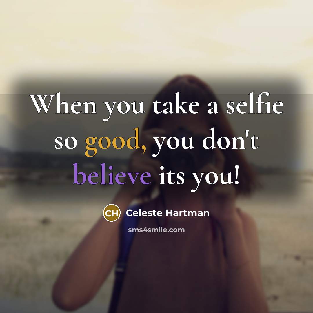 “When you take a selfie so good, you don't believe its you!” quote by Celeste Hartman