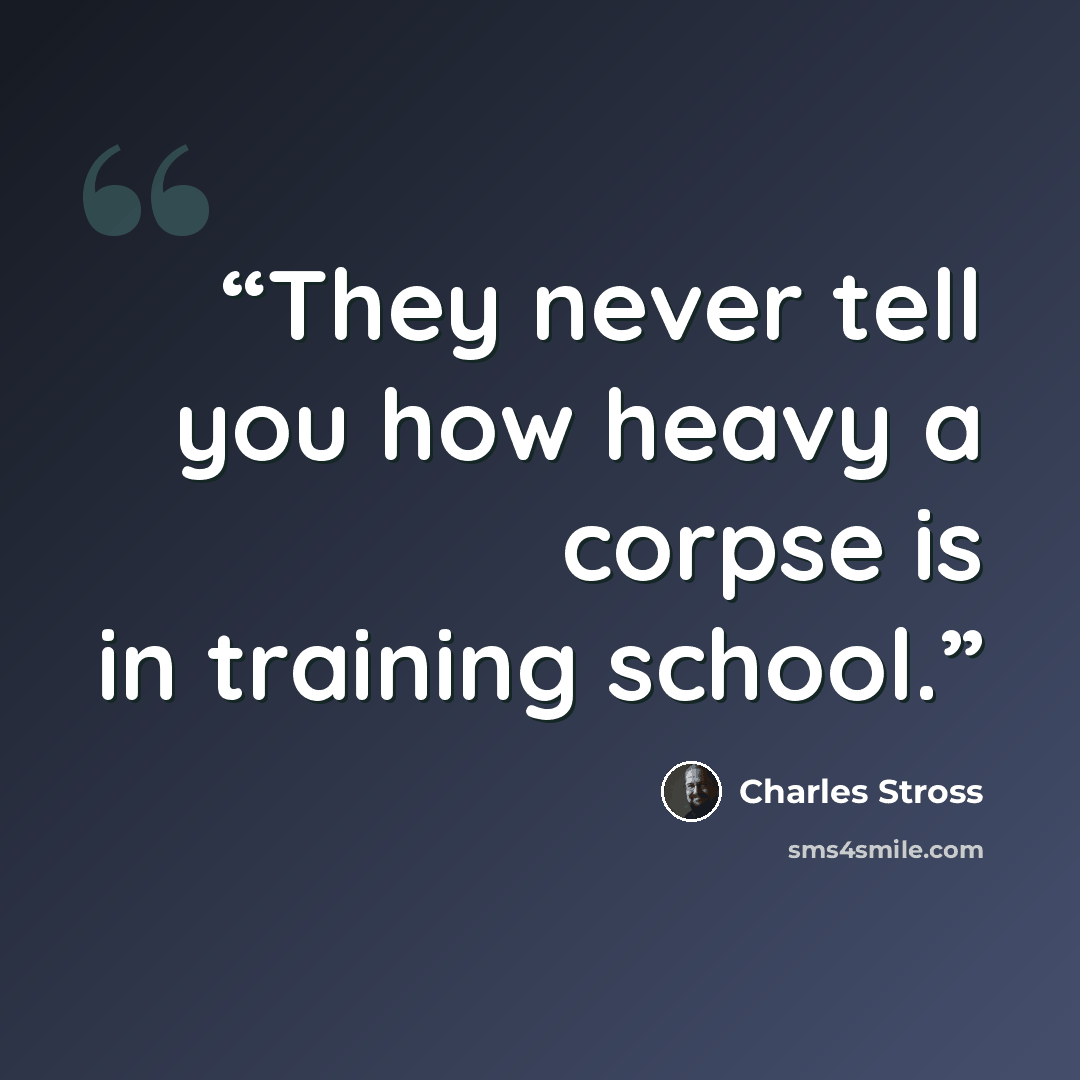 “They never tell you how heavy a corpse is in training school.” quote by Charles Stross