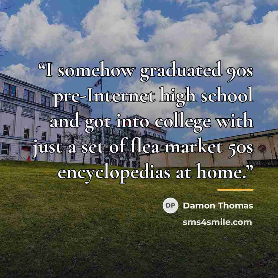 “I somehow graduated 90s pre-Internet high school and got into college with just a set of flea market 50s encyclopedias at home.” quote by Damon Thomas