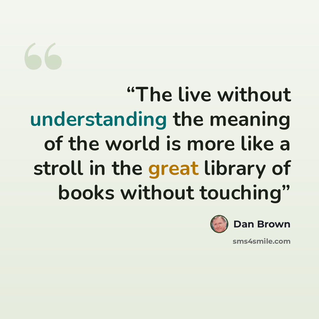 “The live without understanding the meaning of the world is more like a stroll in the great library of books without touching” quote by Dan Brown