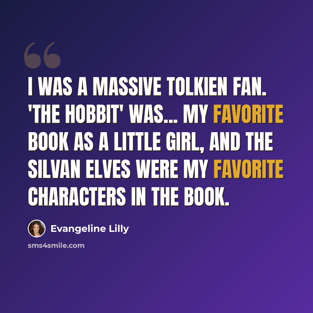 “I was a massive Tolkien fan. 'The Hobbit' was... my favorite book as a little girl, and the Silvan Elves were my favorite characters in the book.” quote by Evangeline Lilly
