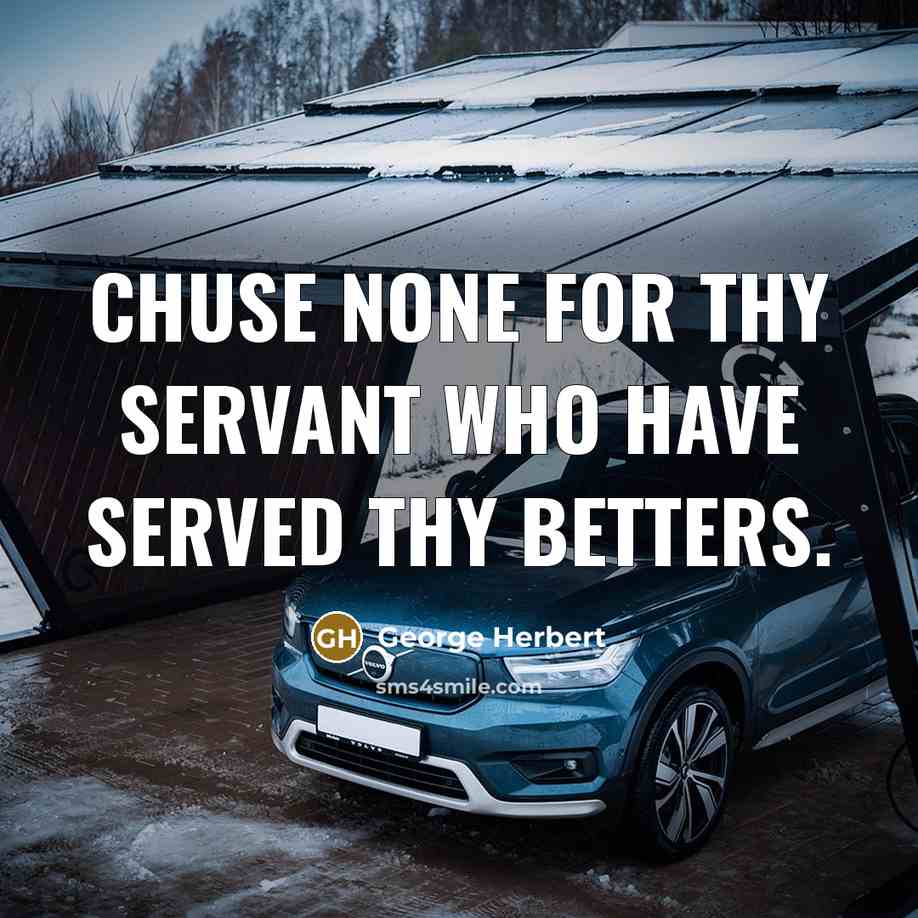 “Chuse none for thy servant who have served thy betters.” quote by George Herbert