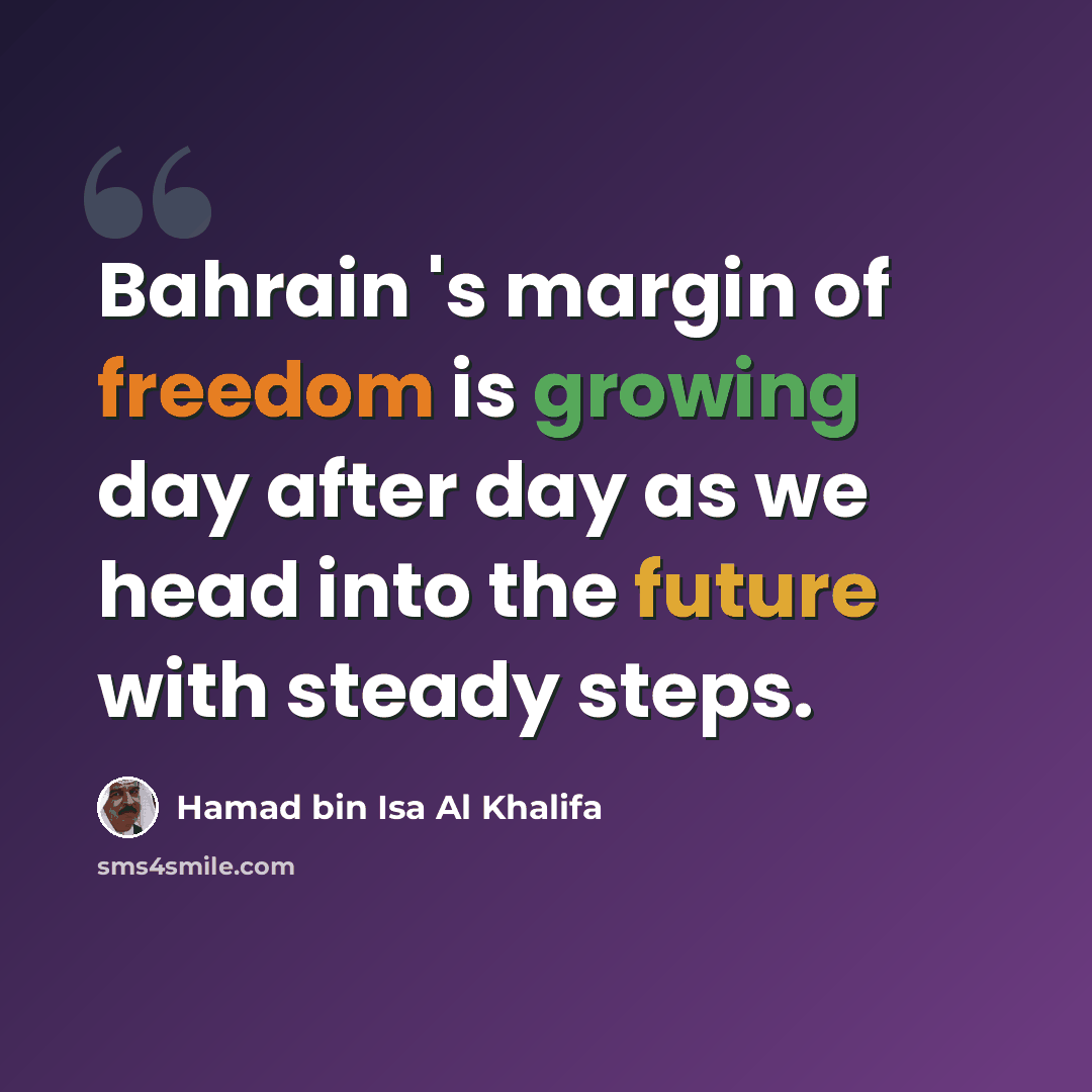 “Bahrain 's margin of freedom is growing day after day as we head into the future with steady steps.” quote by Hamad bin Isa Al Khalifa