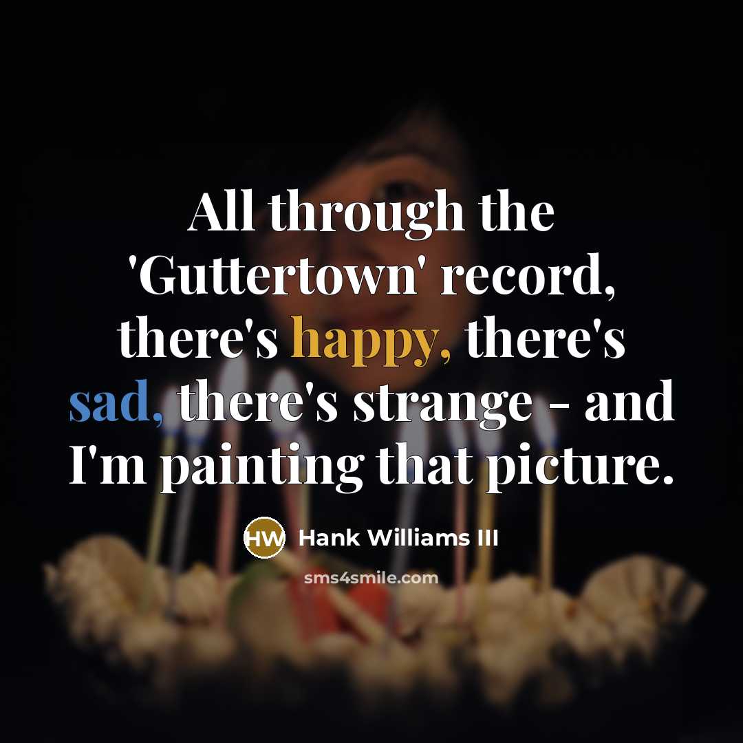“All through the 'Guttertown' record, there's happy, there's sad, there's strange - and I'm painting that picture.” quote by Hank Williams III