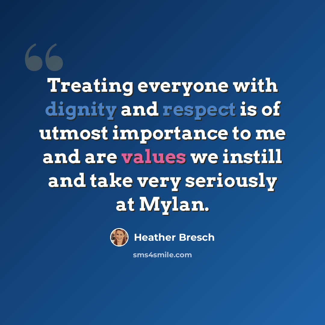 “Treating everyone with dignity and respect is of utmost importance to me and are values we instill and take very seriously at Mylan.” quote by Heather Bresch