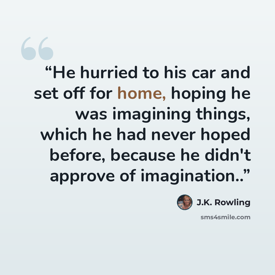 “He hurried to his car and set off for home, hoping he was imagining things, which he had never hoped before, because he didn't approve of imagination..” quote by J.K. Rowling