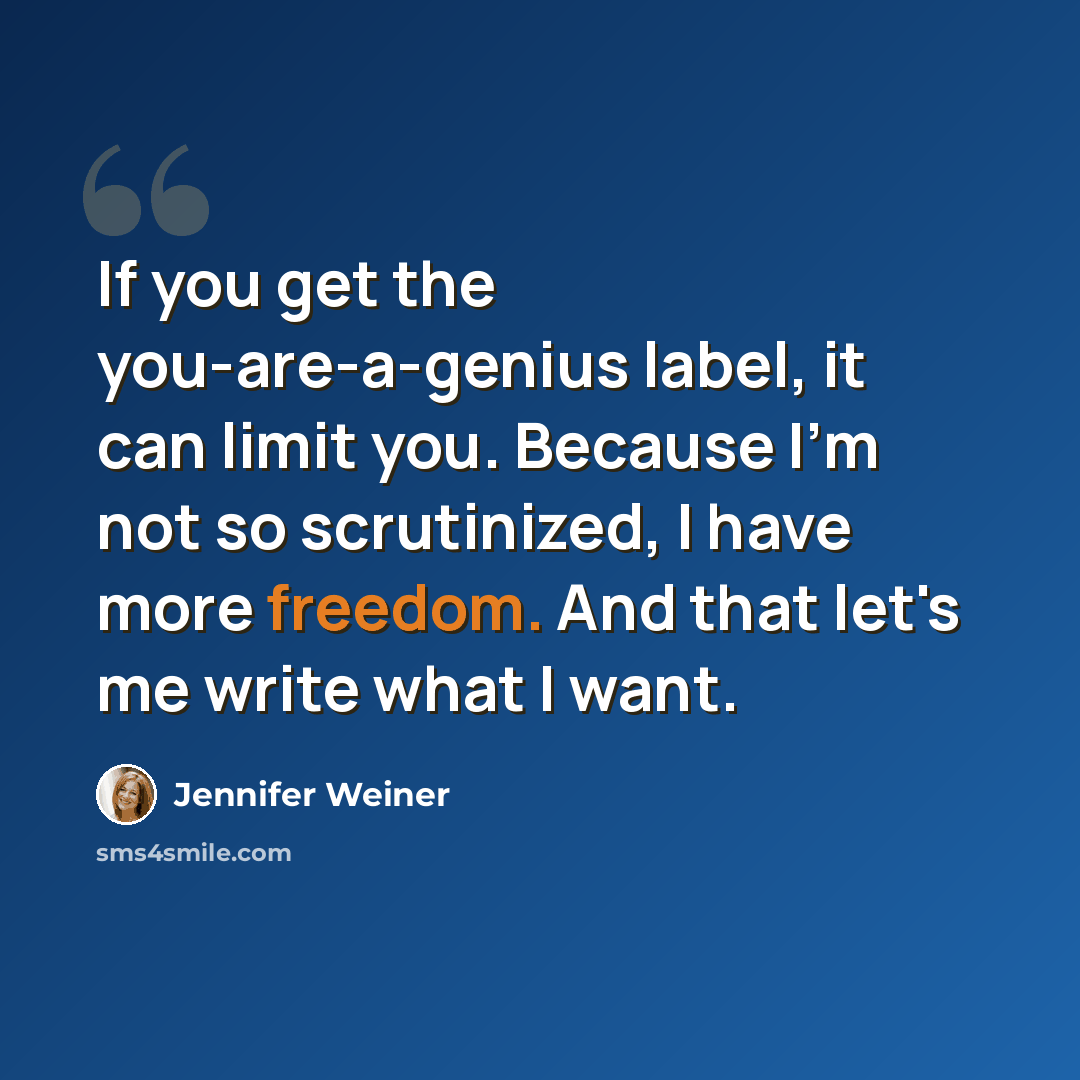 “If you get the you-are-a-genius label, it can limit you. Because I'm not so scrutinized, I have more freedom. And that let's me write what I want.” quote by Jennifer Weiner