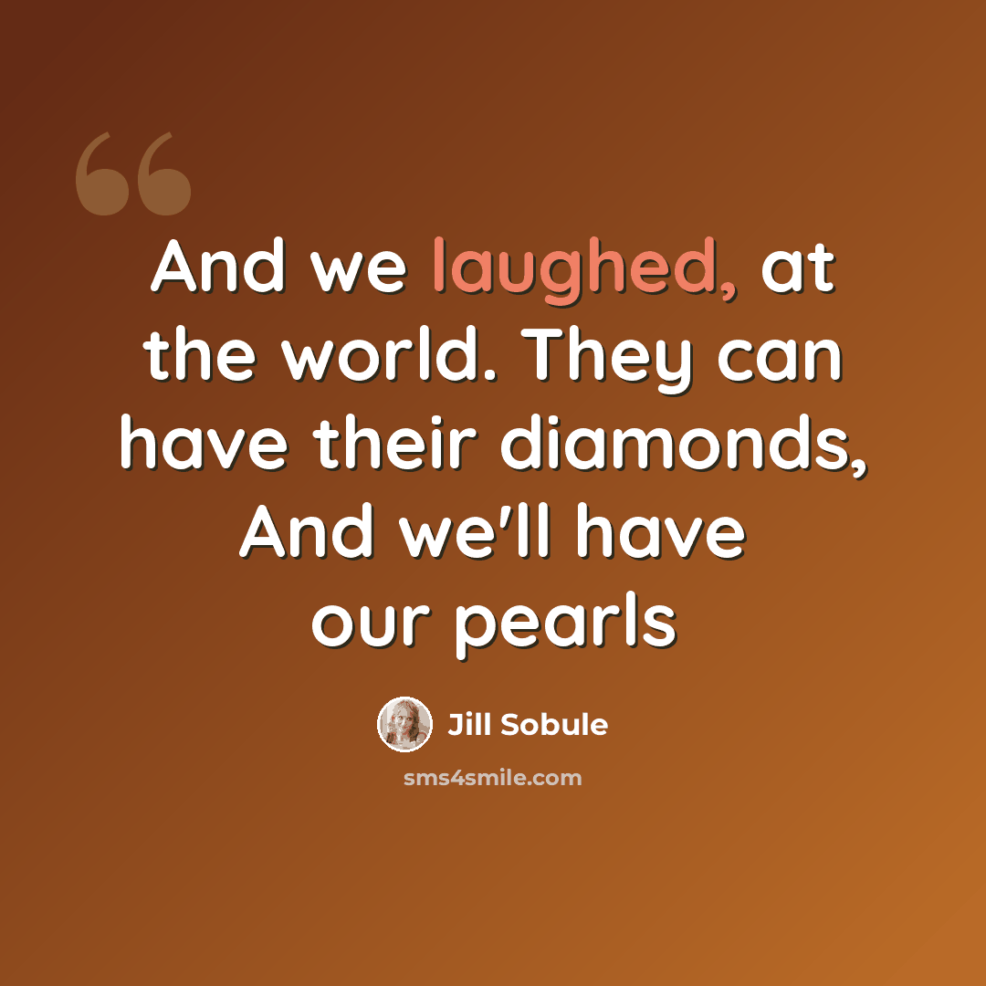 “And we laughed, at the world. They can have their diamonds, And we'll have our pearls” quote by Jill Sobule