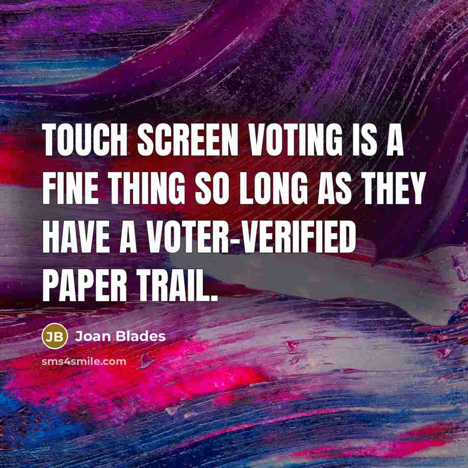 “Touch screen voting is a fine thing so long as they have a voter-verified paper trail.” quote by Joan Blades