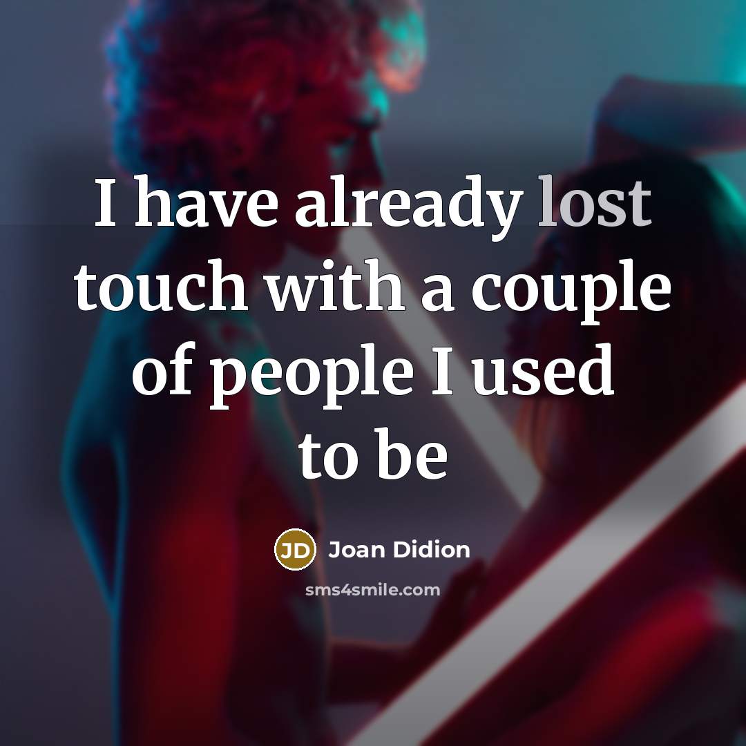 “I have already lost touch with a couple of people I used to be” quote by Joan Didion