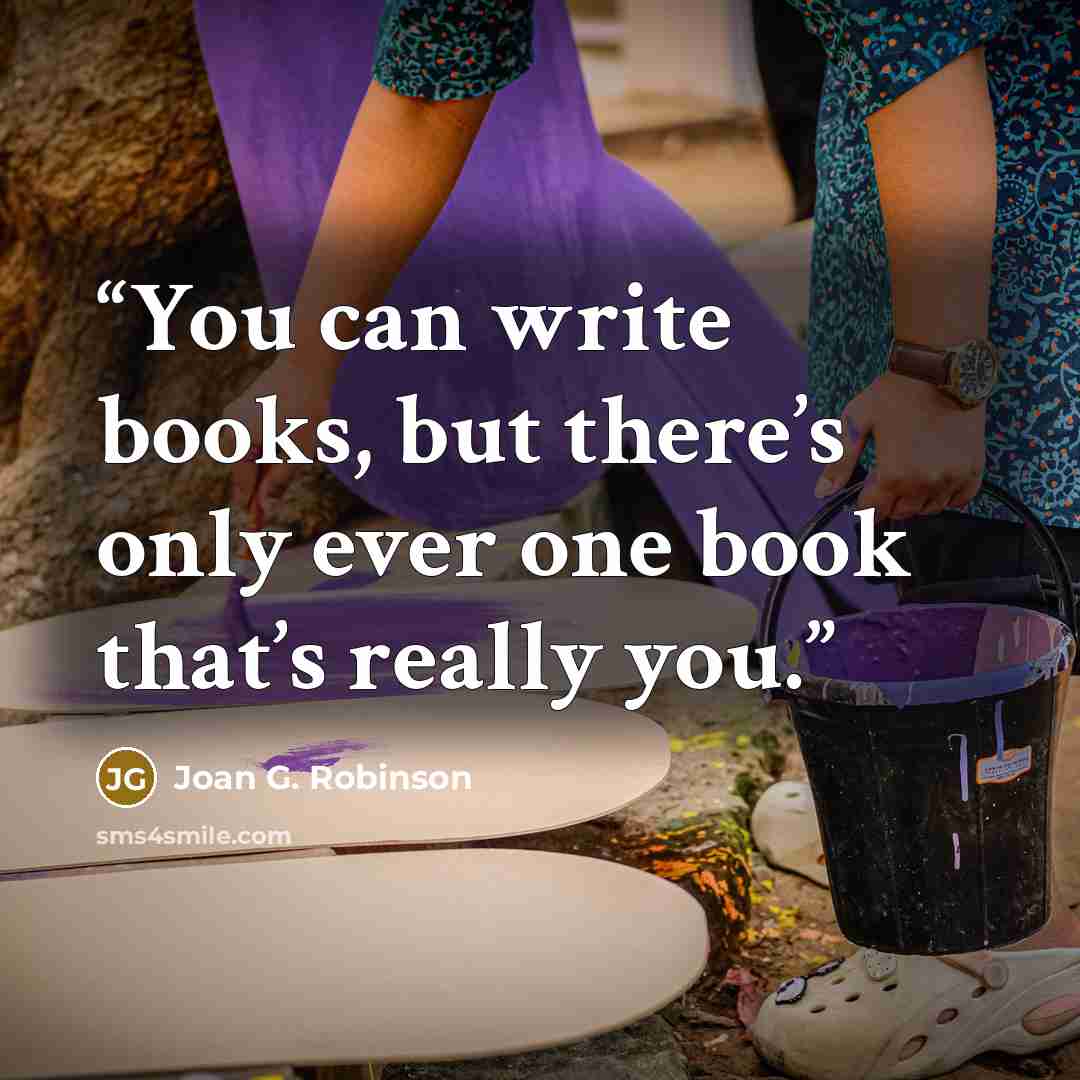 “You can write books, but there’s only ever one book that’s really you.” quote by Joan G. Robinson