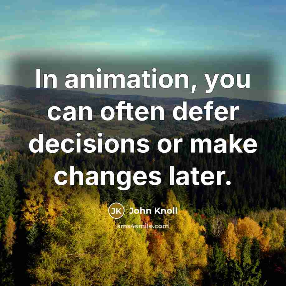 “In animation, you can often defer decisions or make changes later.” quote by John Knoll