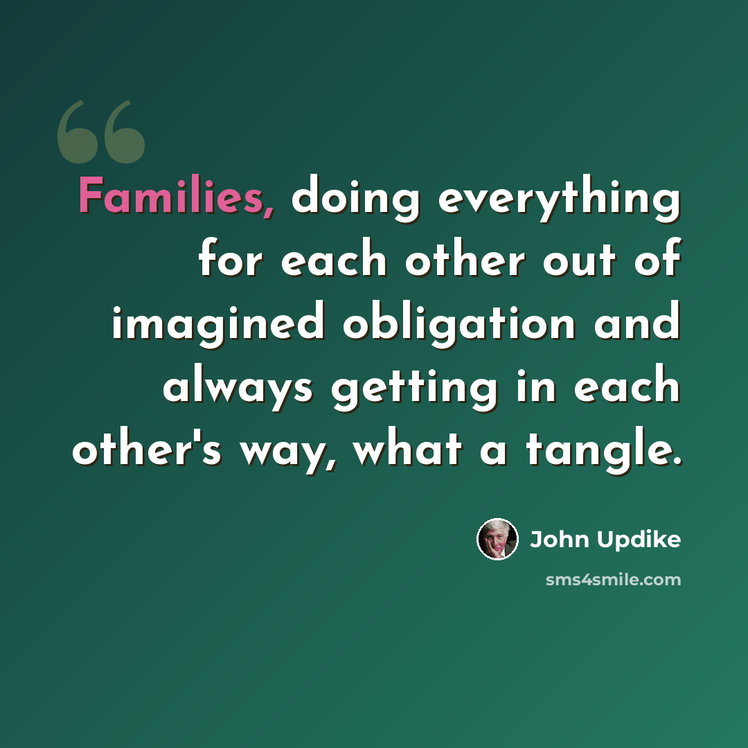 “Families, doing everything for each other out of imagined obligation and always getting in each other's way, what a tangle.” quote by John Updike