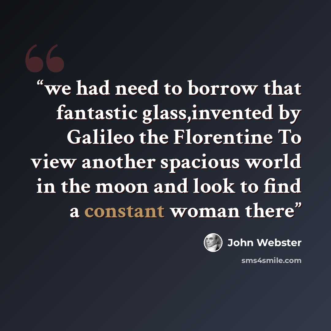 “we had need to borrow that fantastic glass,invented by Galileo the Florentine To view another spacious world in the moon and look to find a constant woman there” quote by John Webster