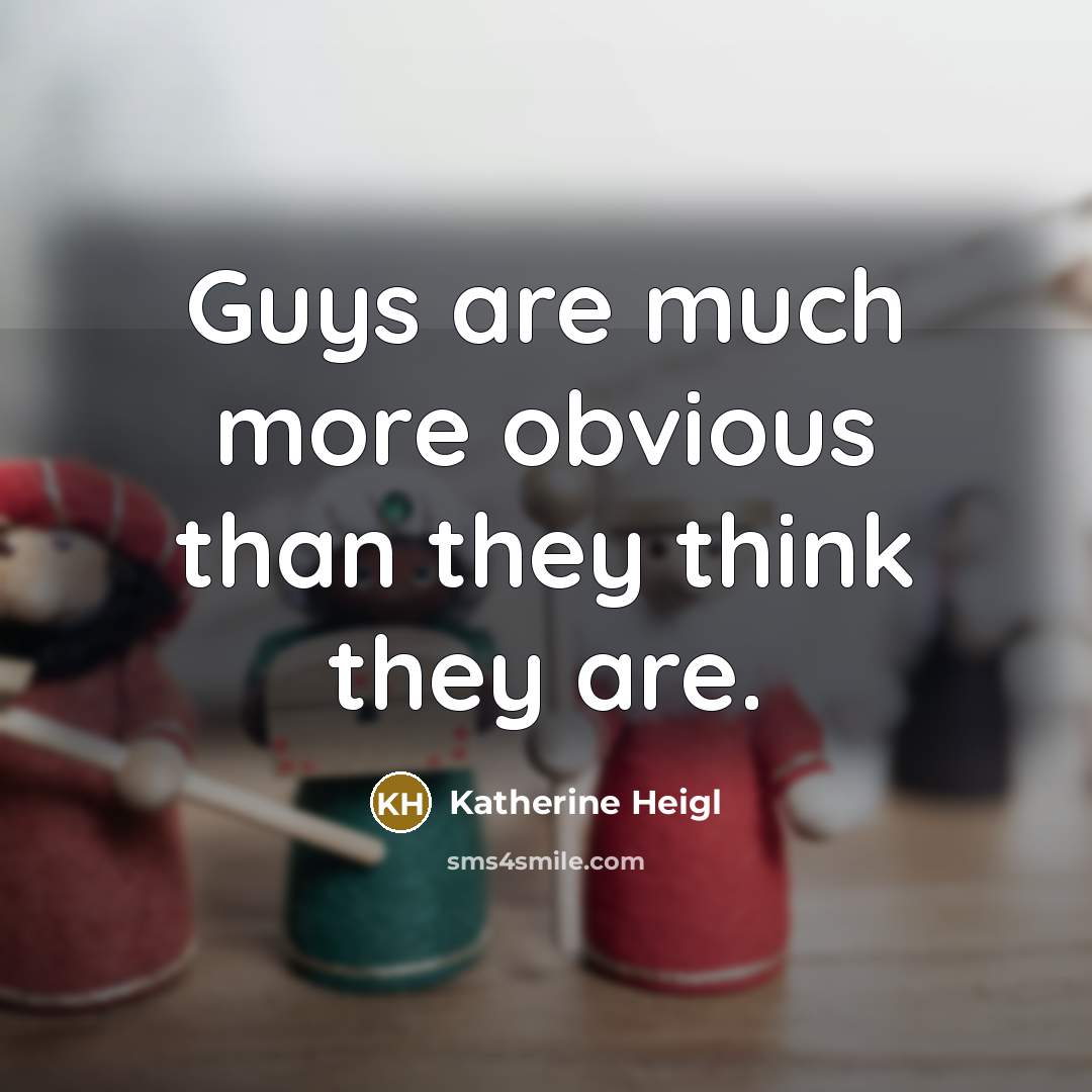 “Guys are much more obvious than they think they are.” quote by Katherine Heigl