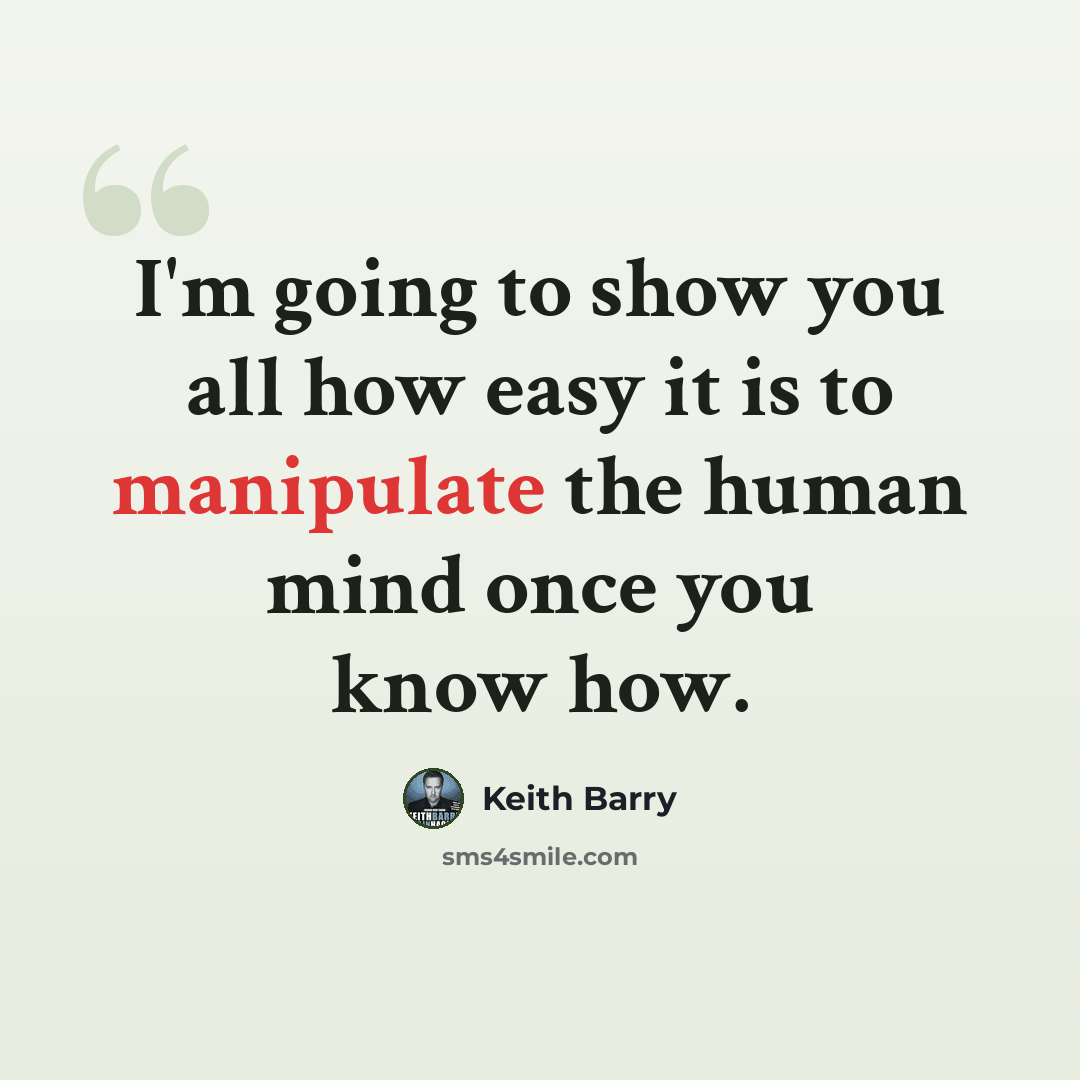 “I'm going to show you all how easy it is to manipulate the human mind once you know how.” quote by Keith Barry