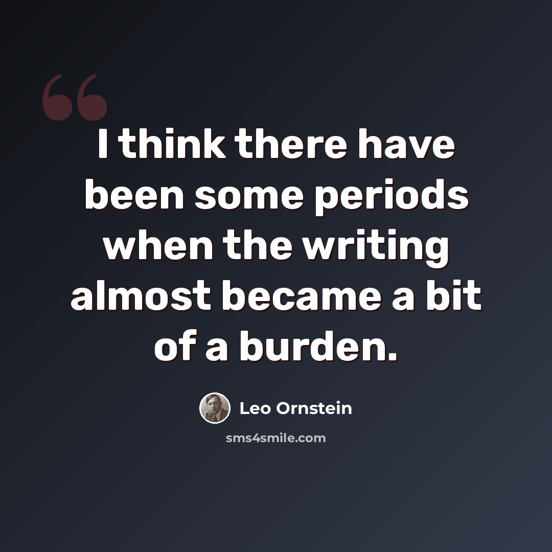 “I think there have been some periods when the writing almost became a bit of a burden.” quote by Leo Ornstein