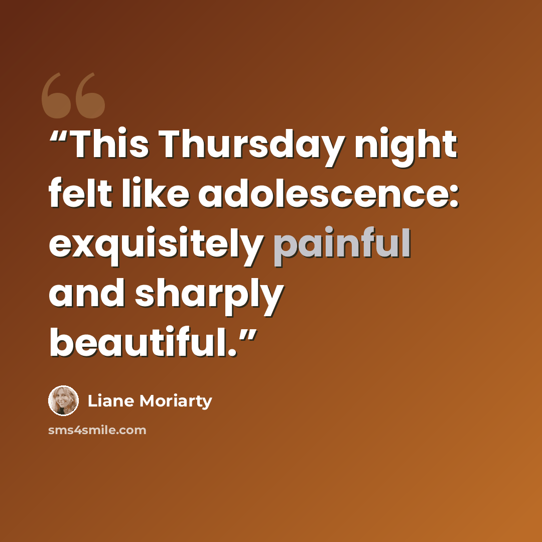 “This Thursday night felt like adolescence: exquisitely painful and sharply beautiful.” quote by Liane Moriarty
