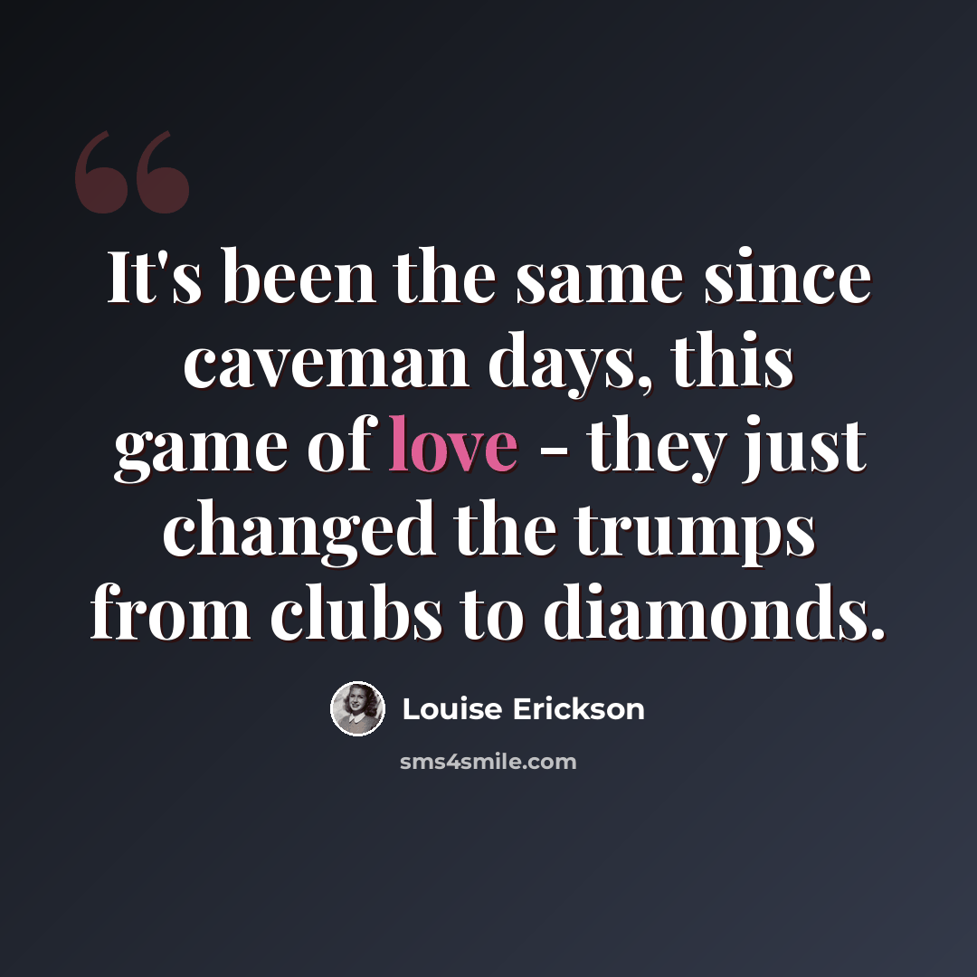 “It's been the same since caveman days, this game of love - they just changed the trumps from clubs to diamonds.” quote by Louise Erickson