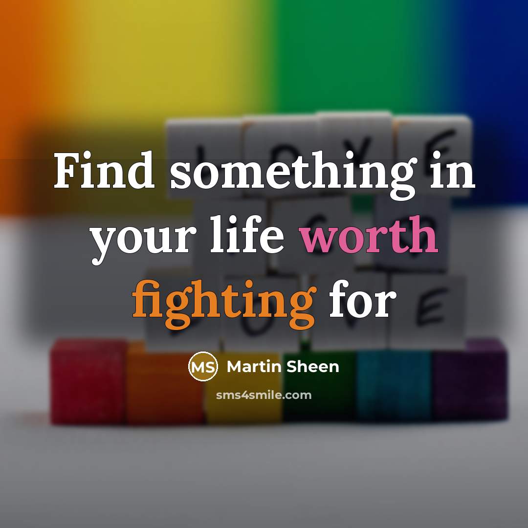 “Find something in your life worth fighting for” quote by Martin Sheen