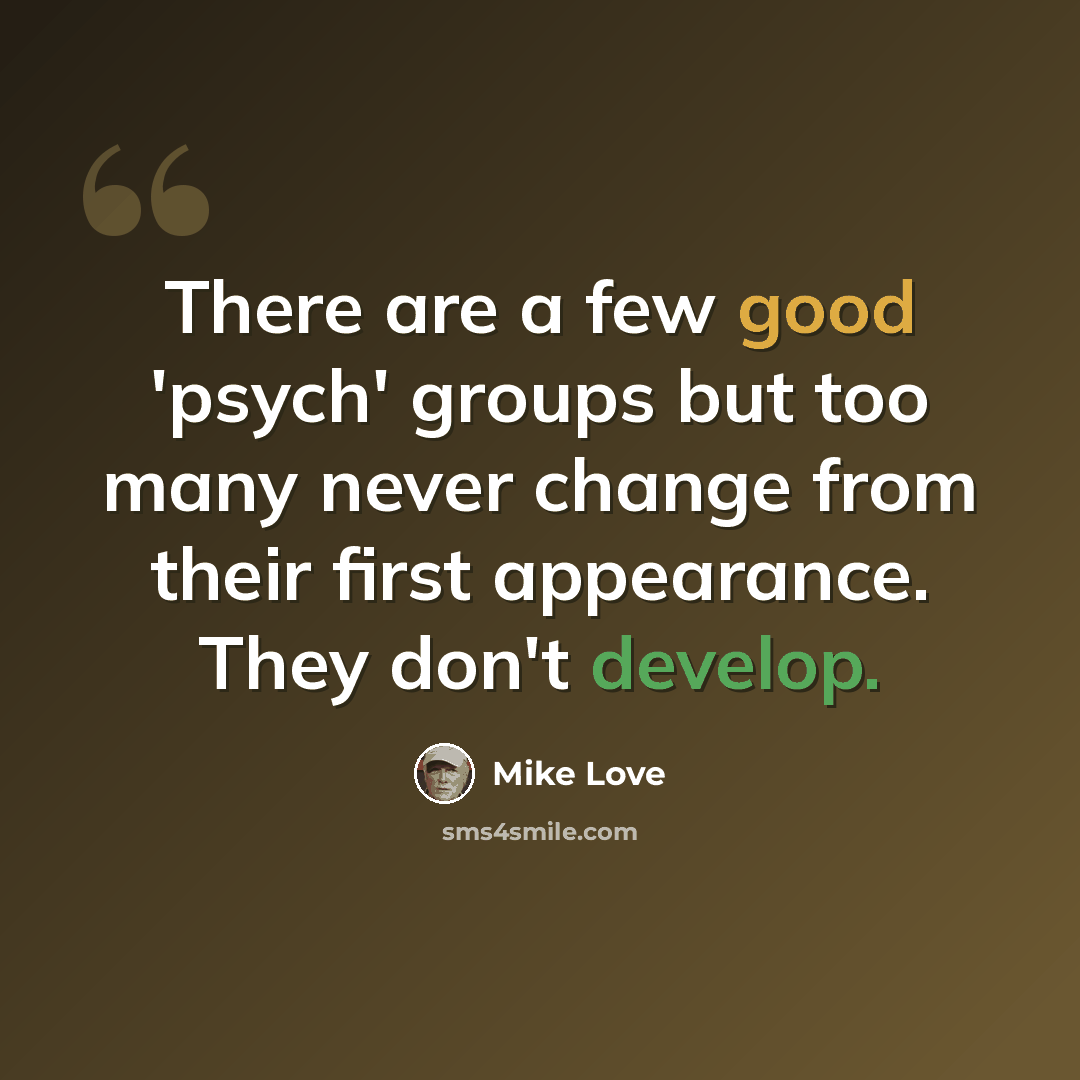 “There are a few good 'psych' groups but too many never change from their first appearance. They don't develop.” quote by Mike Love