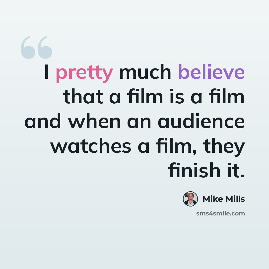 “I pretty much believe that a film is a film and when an audience watches a film, they finish it.” quote by Mike Mills