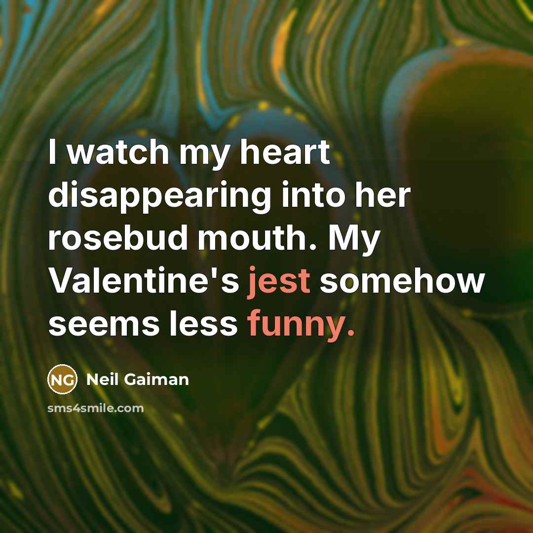 “I watch my heart disappearing into her rosebud mouth. My Valentine's jest somehow seems less funny.” quote by Neil Gaiman