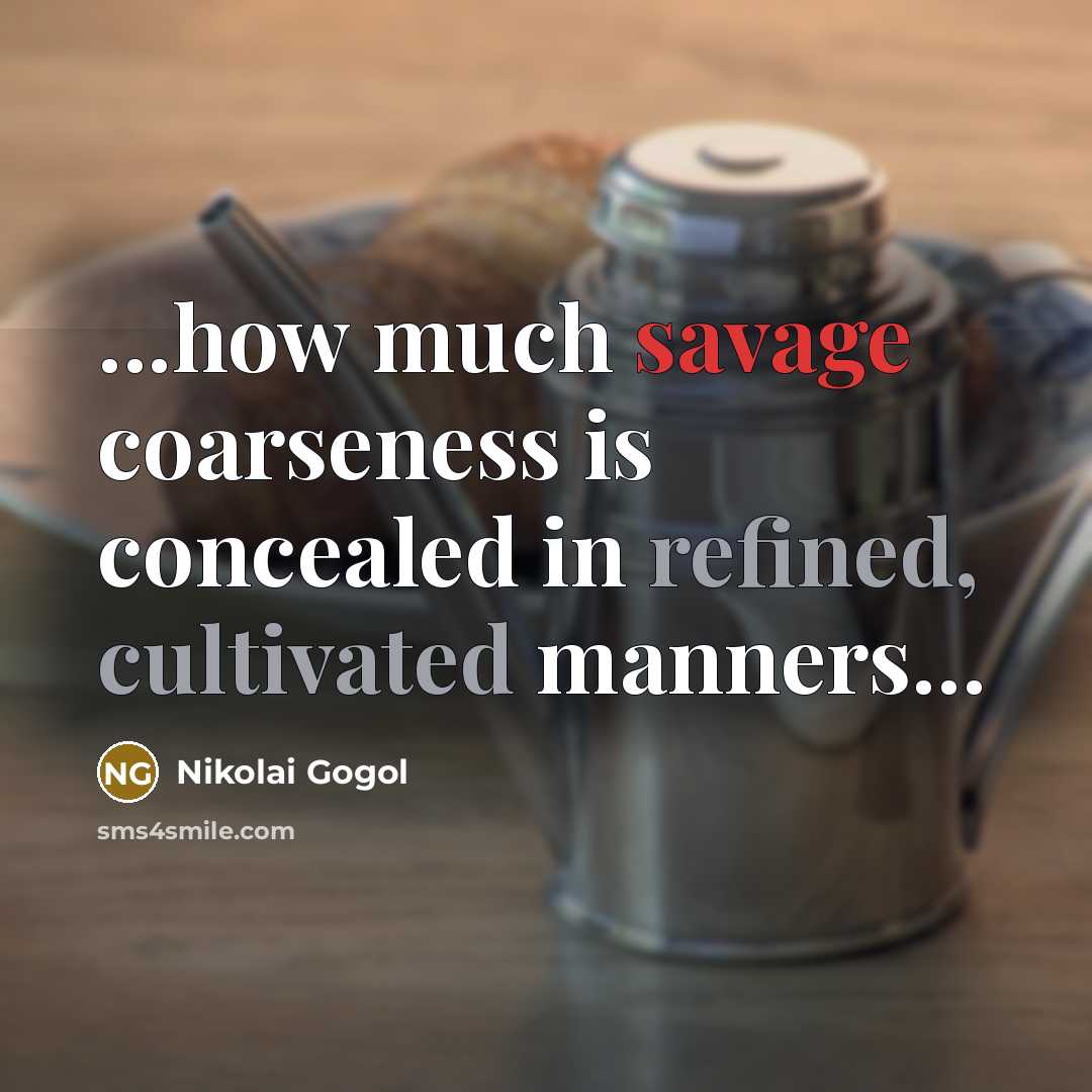 “...how much savage coarseness is concealed in refined, cultivated manners...” quote by Nikolai Gogol