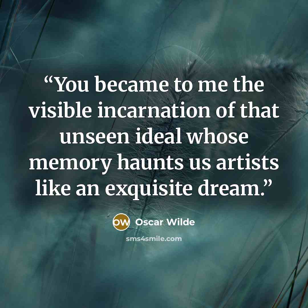 “You became to me the visible incarnation of that unseen ideal whose memory haunts us artists like an exquisite dream.” quote by Oscar Wilde