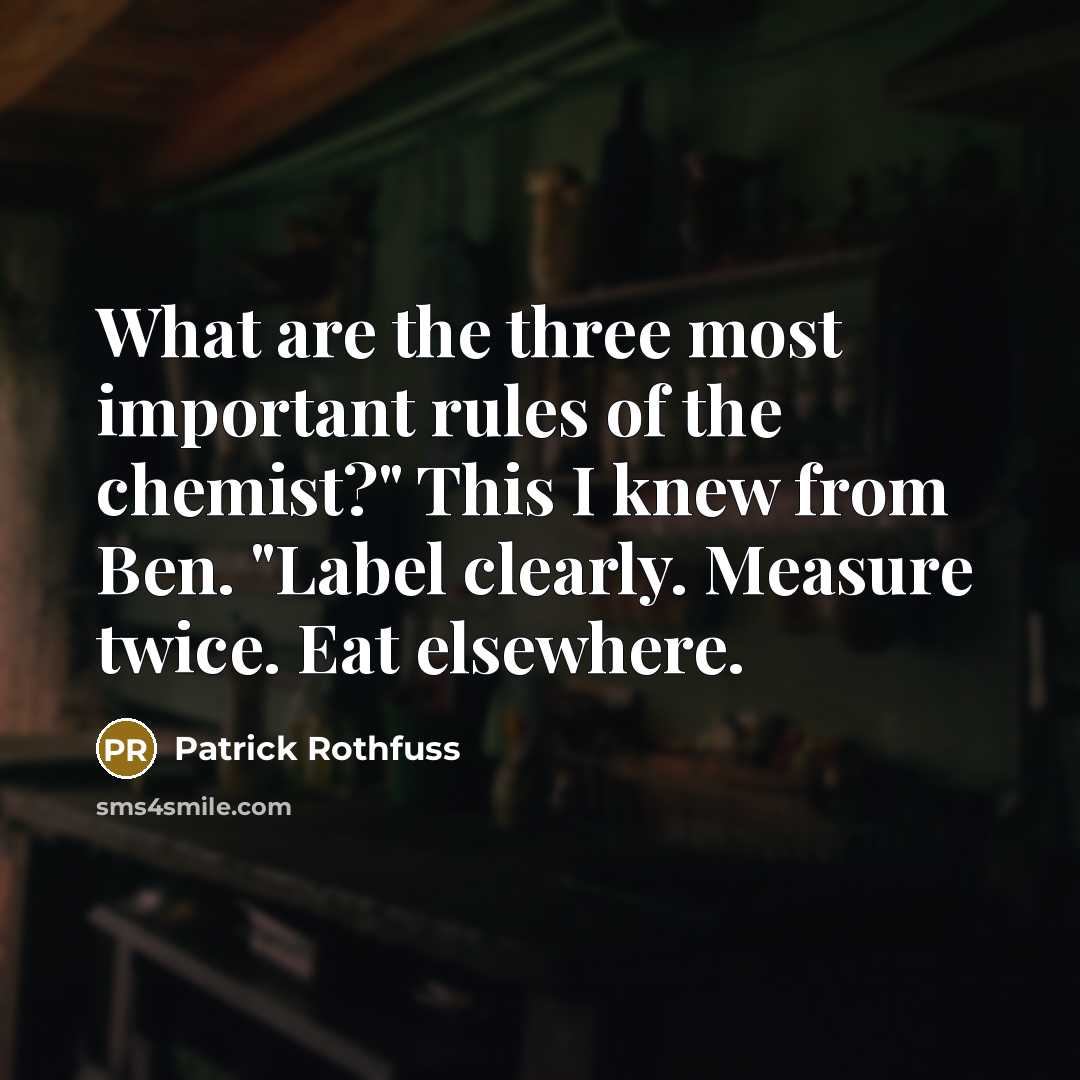 “What are the three most important rules of the chemist?" This I knew from Ben. "Label clearly. Measure twice. Eat elsewhere.” quote by Patrick Rothfuss
