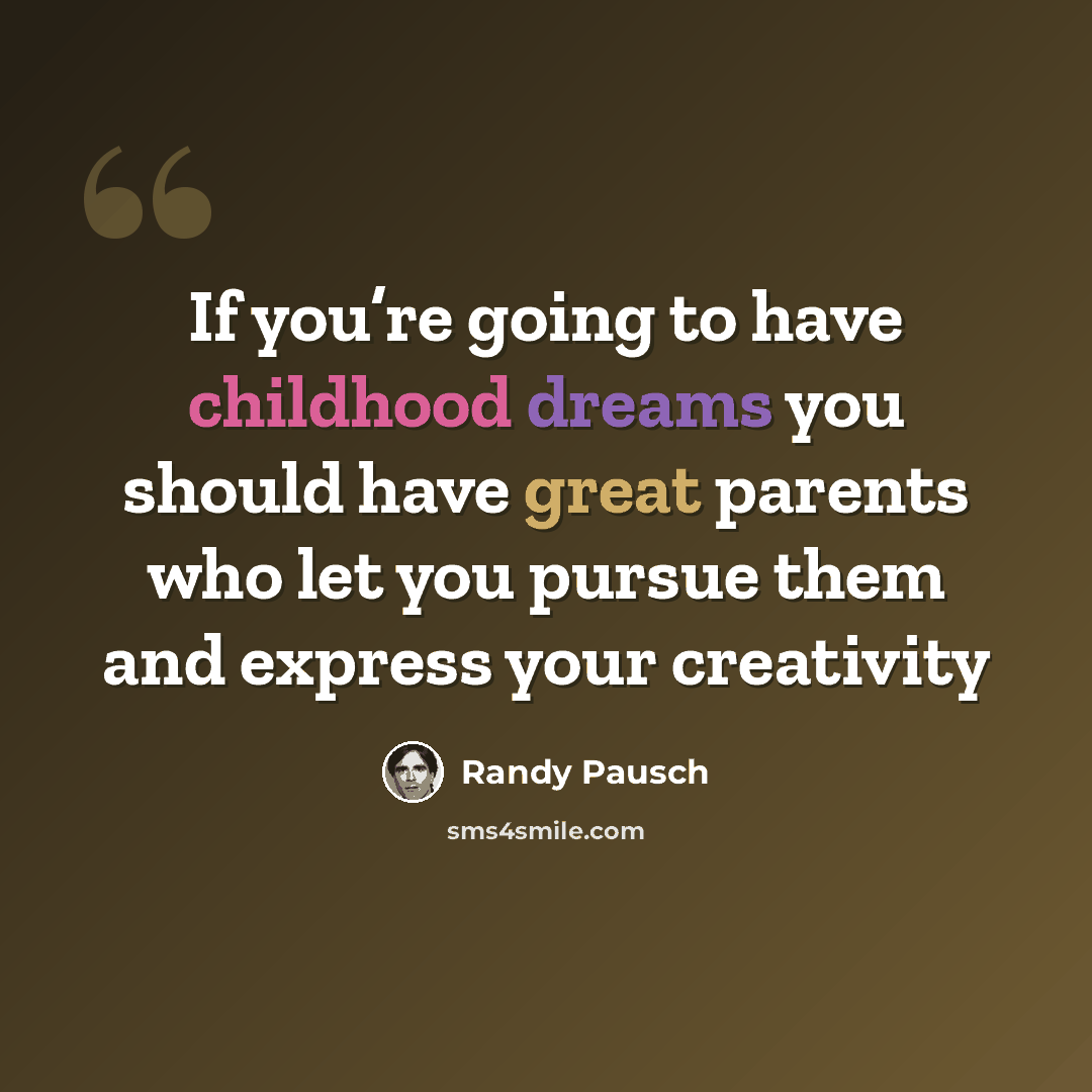 “If you’re going to have childhood dreams you should have great parents who let you pursue them and express your creativity” quote by Randy Pausch