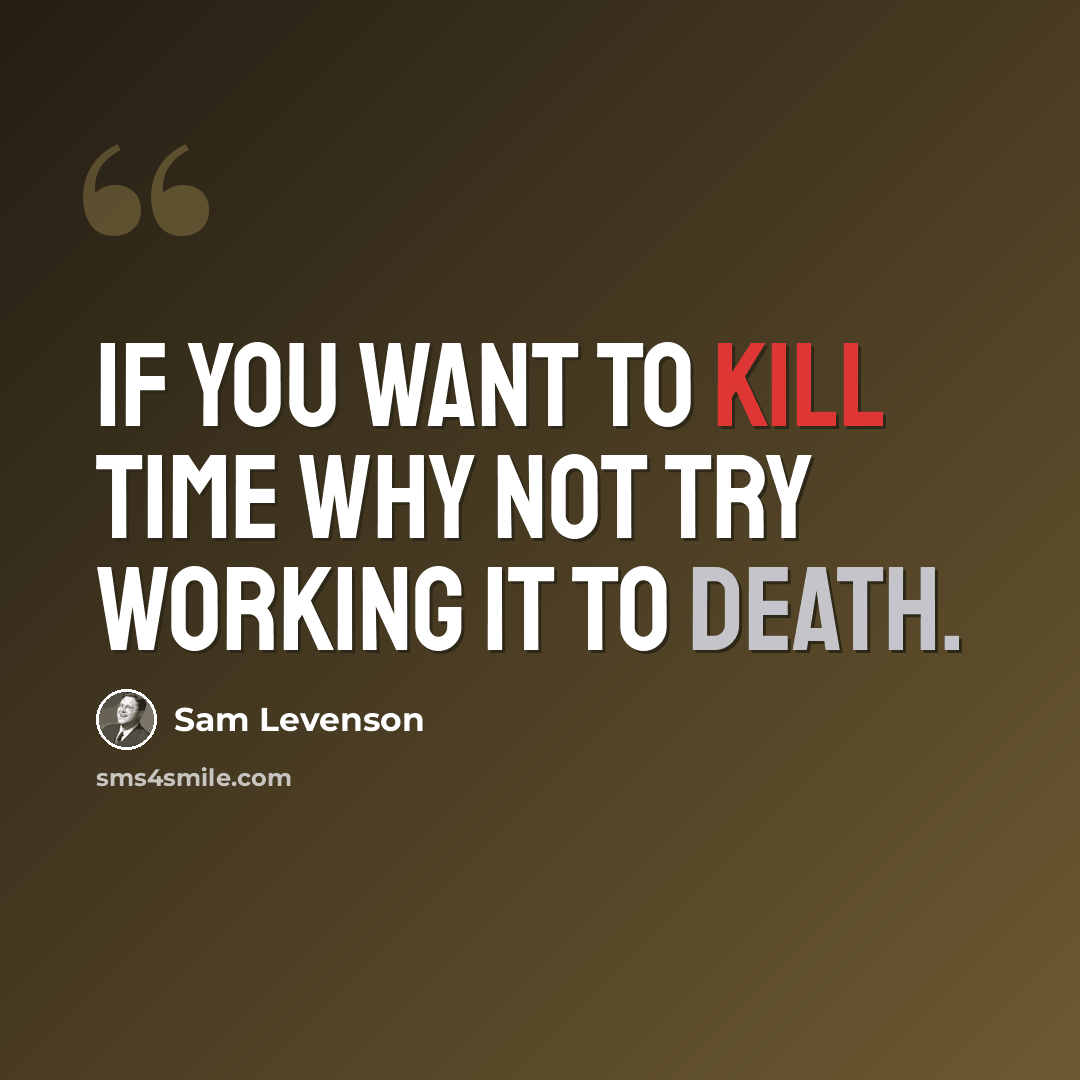 “If you want to kill time why not try working it to death.” quote by Sam Levenson