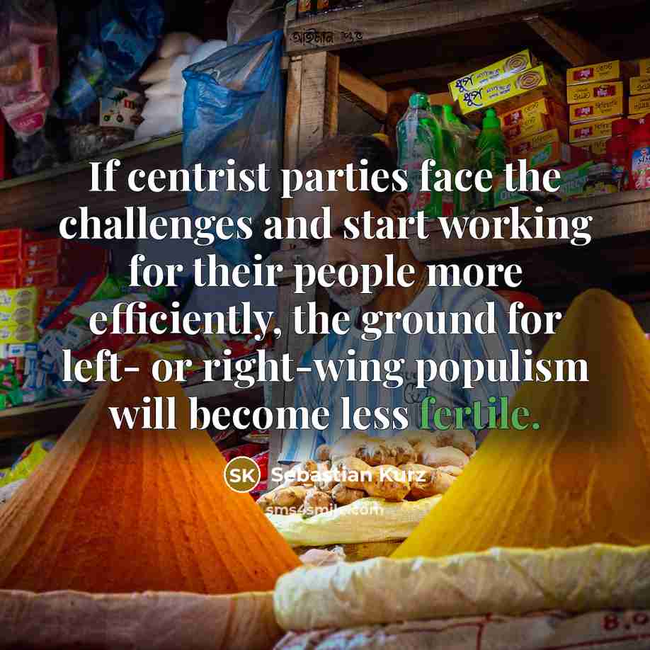 “If centrist parties face the challenges and start working for their people more efficiently, the ground for left- or right-wing populism will become less fertile.” quote by Sebastian Kurz