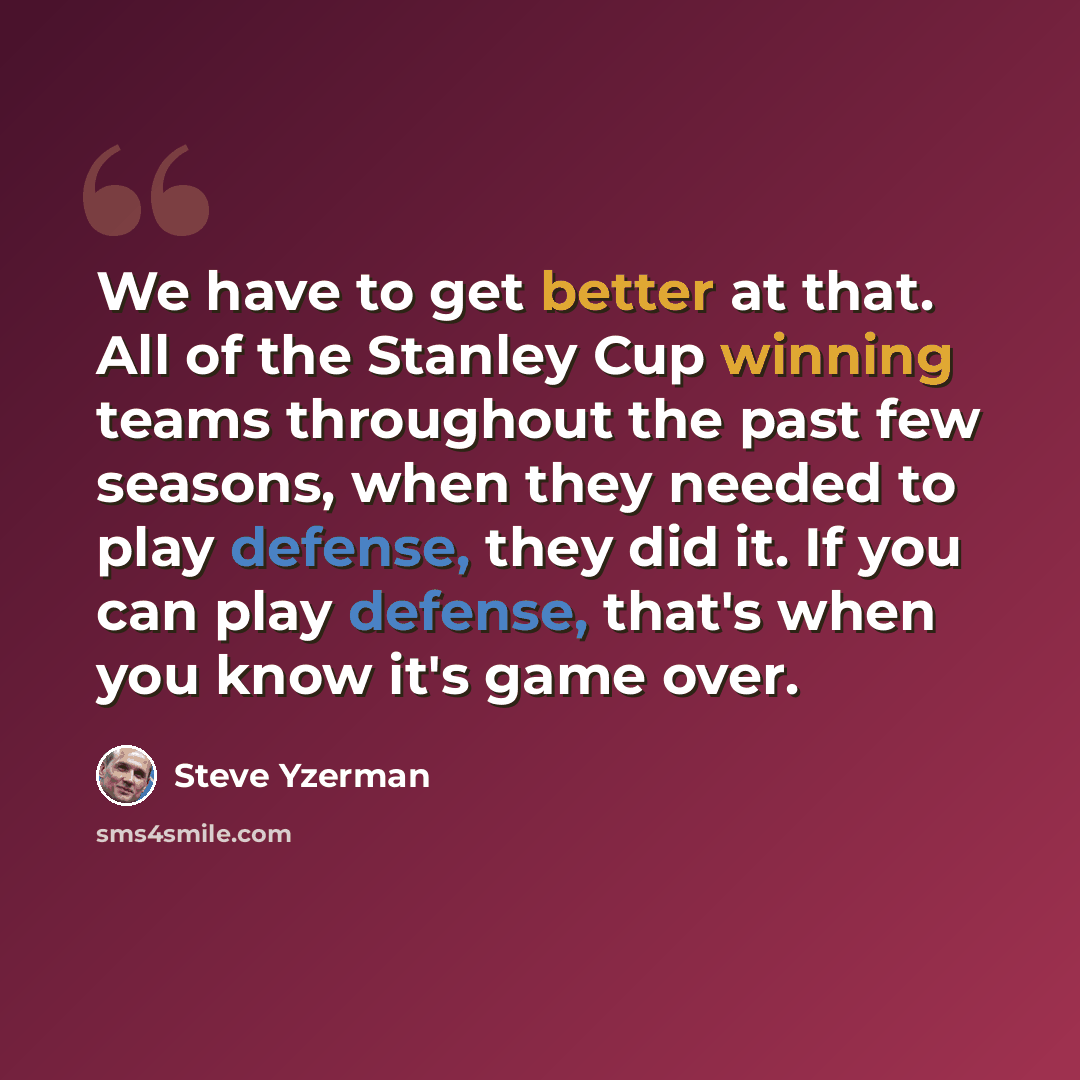 “We have to get better at that. All of the Stanley Cup winning teams throughout the past few seasons, when they needed to play defense, they did it. If you can play defense, that's when you know it's game over.” quote by Steve Yzerman