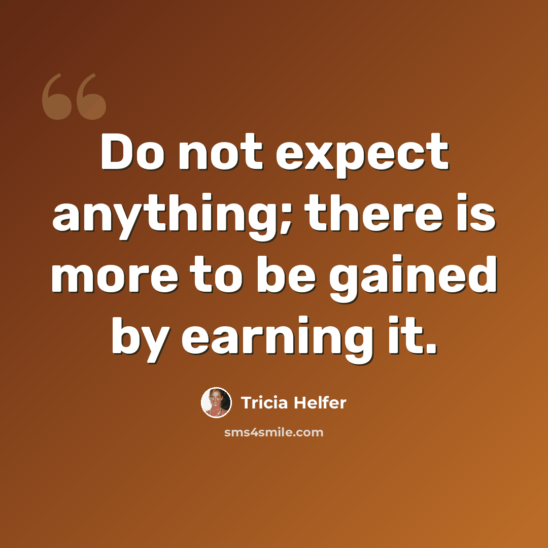 “Do not expect anything; there is more to be gained by earning it.” quote by Tricia Helfer
