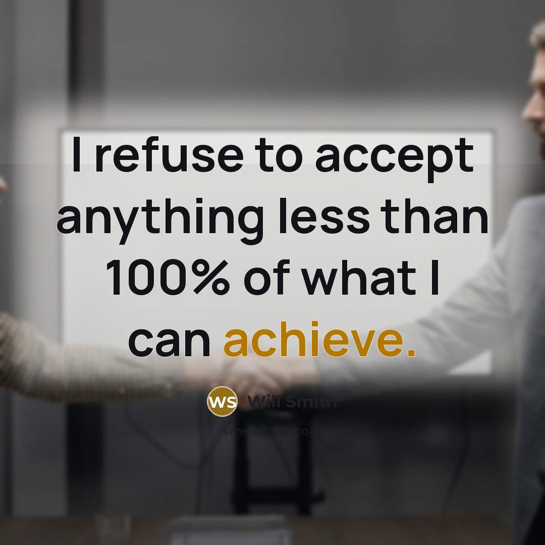 “I refuse to accept anything less than 100% of what I can achieve.” quote by Will Smith