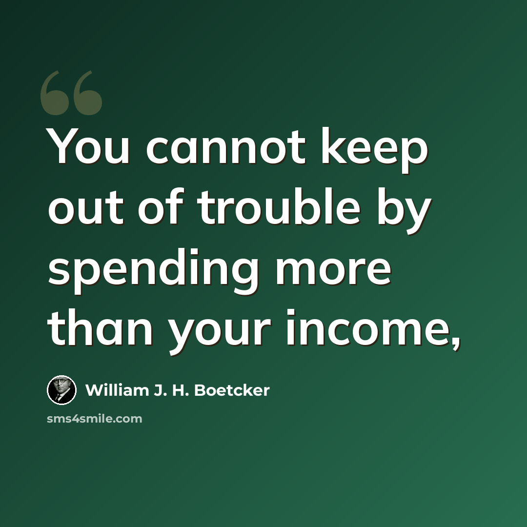 “You cannot keep out of trouble by spending more than your income,” quote by William J. H. Boetcker