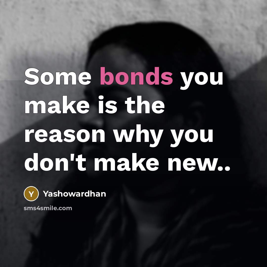 “Some bonds you make is the reason why you don't make new..” quote by Yashowardhan