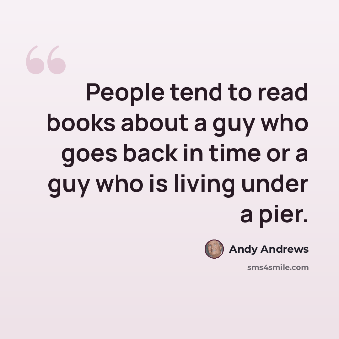 “People tend to read books about a guy who goes back in time or a guy who is living under a pier.” quote by Andy Andrews