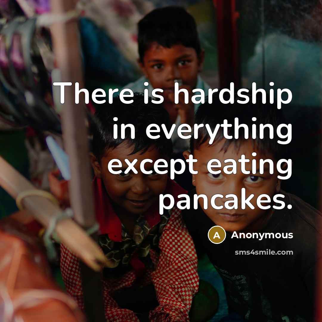 “There is hardship in everything except eating pancakes.” quote by Anonymous