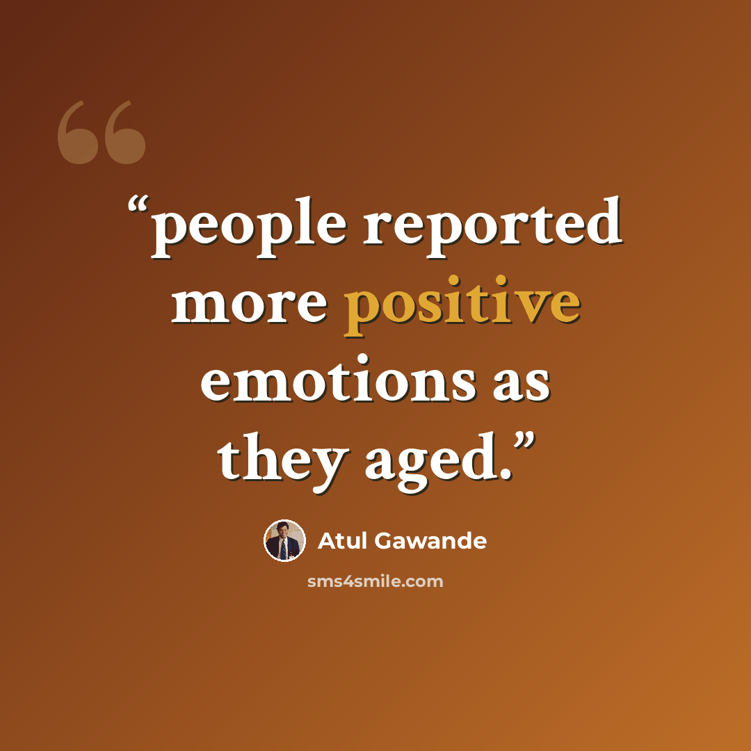 “people reported more positive emotions as they aged.” quote by Atul Gawande