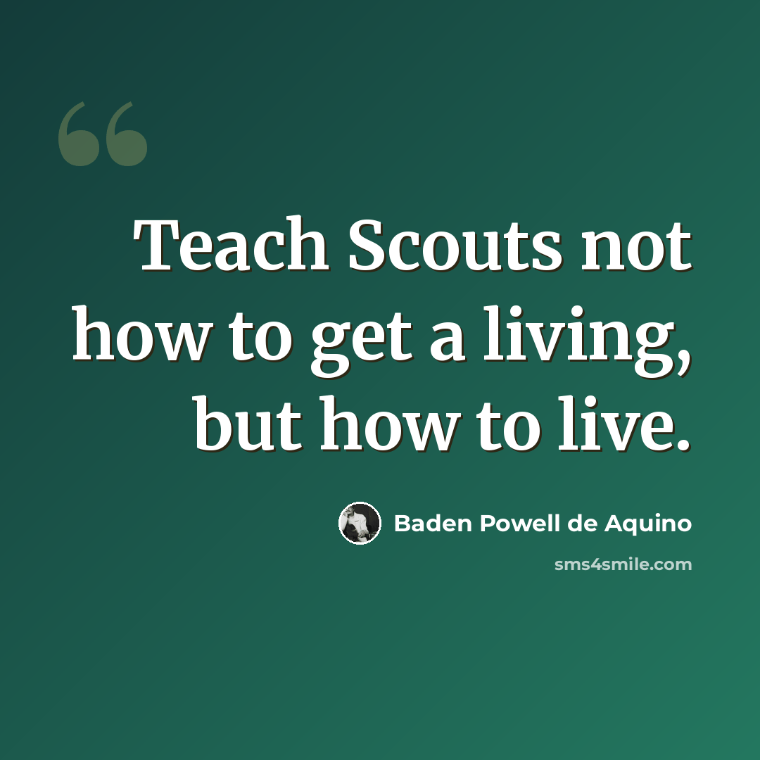 “Teach Scouts not how to get a living, but how to live.” quote by Baden Powell de Aquino
