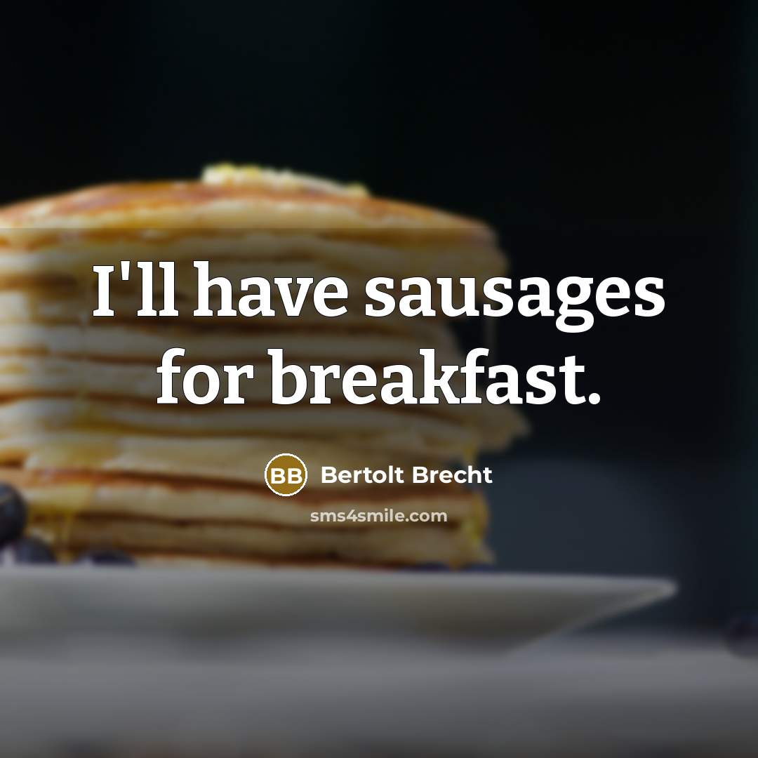 “I'll have sausages for breakfast.” quote by Bertolt Brecht