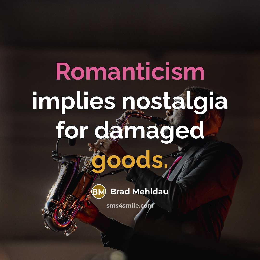 “Romanticism implies nostalgia for damaged goods.” quote by Brad Mehldau