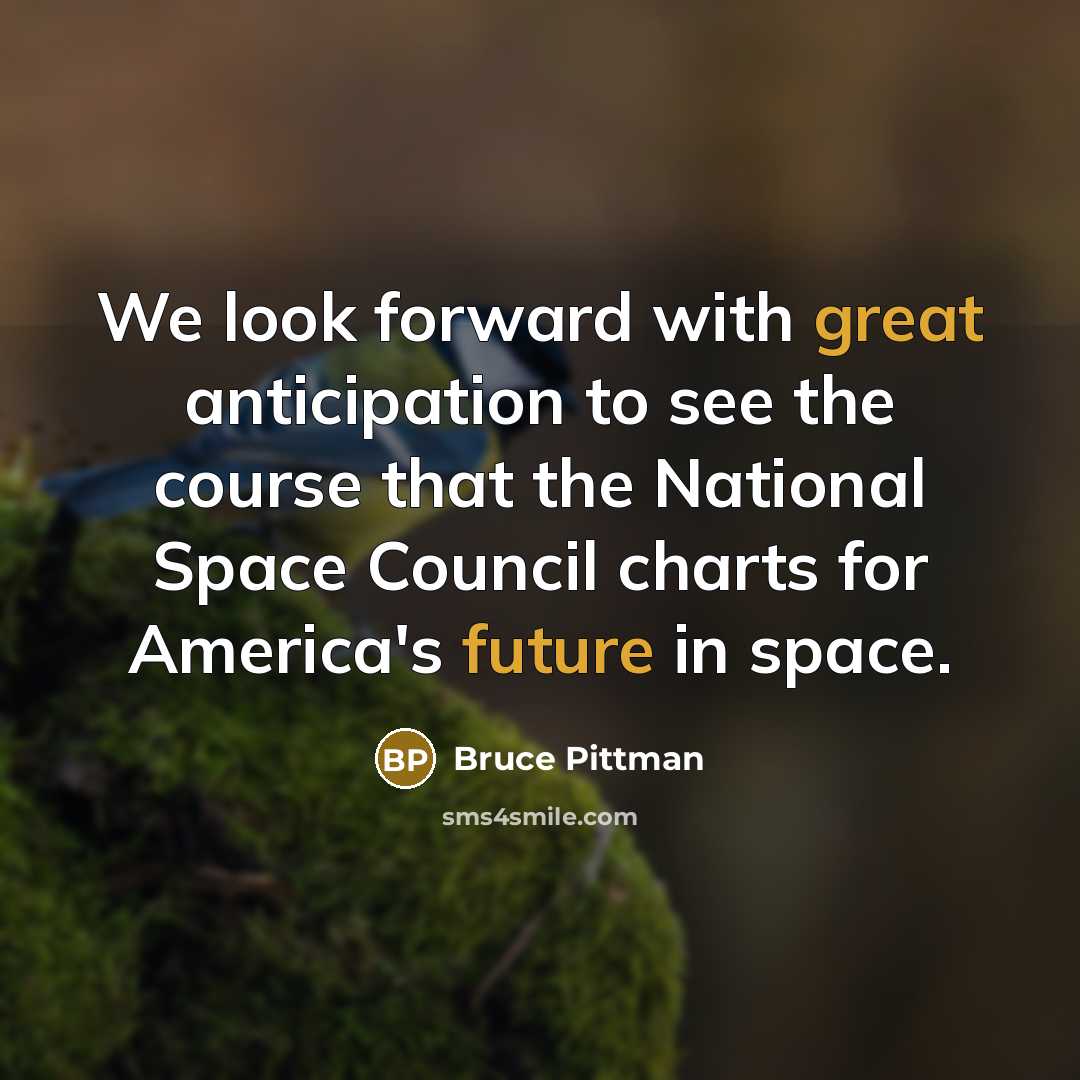 “We look forward with great anticipation to see the course that the National Space Council charts for America's future in space.” quote by Bruce Pittman